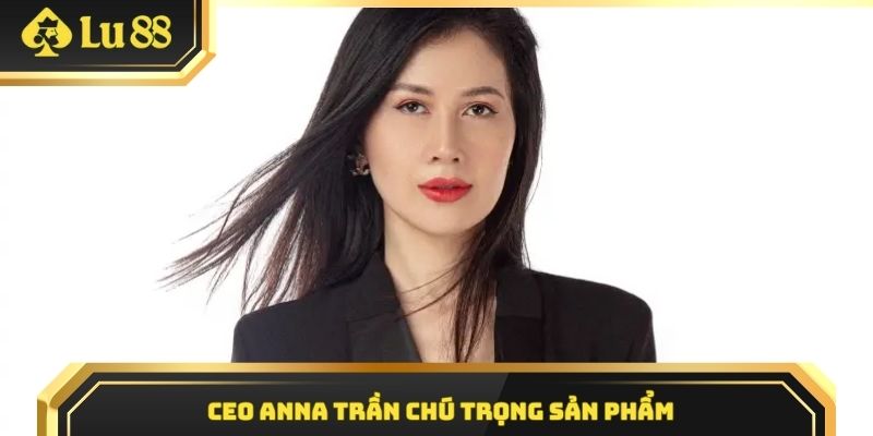 CEO Anna Trần chú trọng sản phẩm