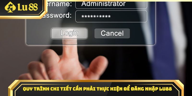 Quy trình chi tiết cần phải thực hiện để đăng nhập Lu88