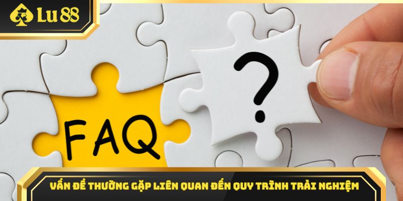 Vấn đề thường gặp liên quan đến quy trình trải nghiệm